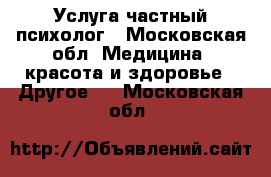 Услуга частный психолог - Московская обл. Медицина, красота и здоровье » Другое   . Московская обл.